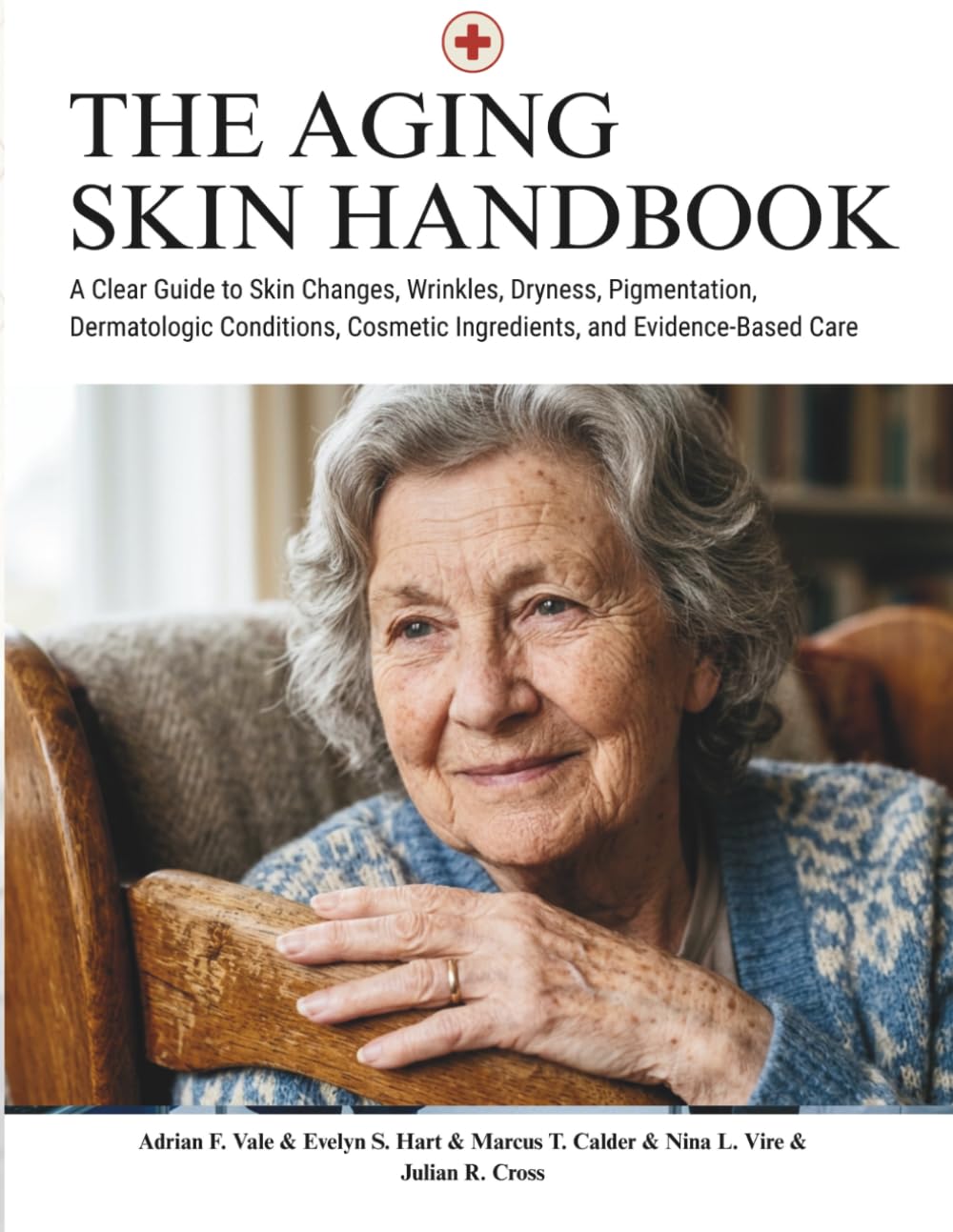 The Aging Skin Handbook: A Clear Guide to Skin Changes, Wrinkles, Dryness, Pigmentation, Dermatologic Conditions, Cosmetic Ingredients, and Evidence-Based Care