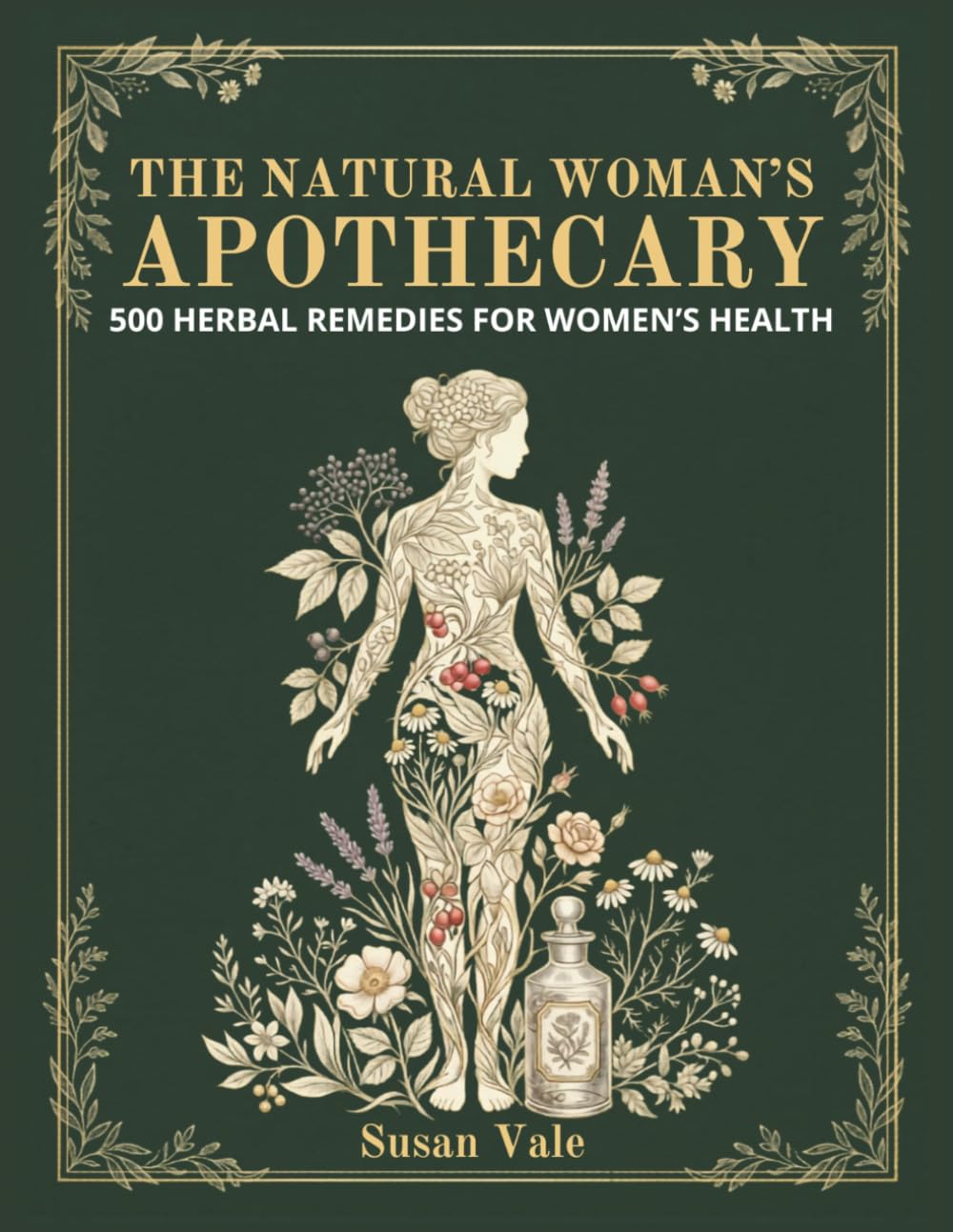 The Natural Woman's Apothecary: 500 Herbal Remedies for Women's Health & DIY Preparations to Heal Everyday Ailments, Balance Hormones, Restore Energy & Reclaim Your Vitality Naturally