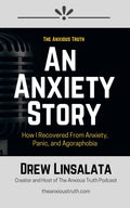 An Anxiety Story - How I Recovered from Anxiety, Panic And Agoraphobia (The Anxious Truth - Anxiety Education And Support)