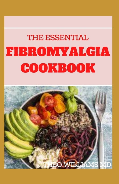 The Essential Fibromyalgia Cookbook: The Complete And Essential Fibromyalgia Health, Diet Guide and Cookbook